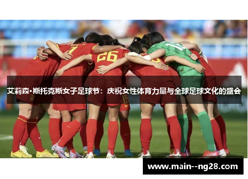 艾莉森·斯托克斯女子足球节:庆祝女性体育力量与全球足球文化的盛会 艾莉森·斯托克斯女子足球节:庆祝女性体育力量与全球足球文化的盛会