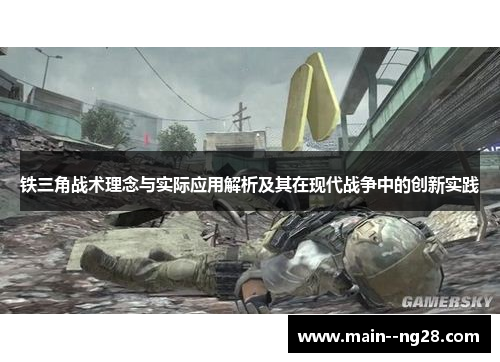 铁三角战术理念与实际应用解析及其在现代战争中的创新实践