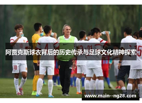 阿贾克斯球衣背后的历史传承与足球文化精神探索