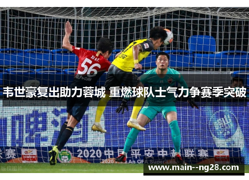 韦世豪复出助力蓉城 重燃球队士气力争赛季突破 韦世豪复出助力蓉城 重燃球队士气力争赛季突破