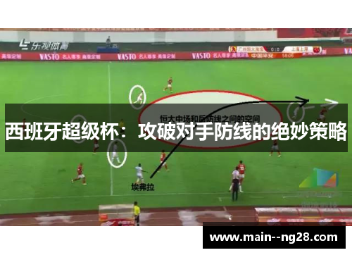 西班牙超级杯：攻破对手防线的绝妙策略