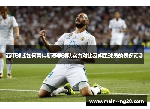 西甲球迷如何看待新赛季球队实力对比及明星球员的表现预测 西甲球迷如何看待新赛季球队实力对比及明星球员的表现预测