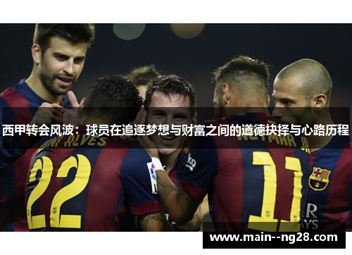 西甲转会风波：球员在追逐梦想与财富之间的道德抉择与心路历程