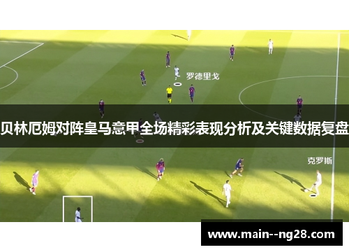 贝林厄姆对阵皇马意甲全场精彩表现分析及关键数据复盘