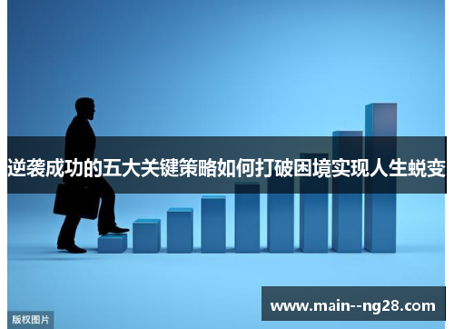 逆袭成功的五大关键策略如何打破困境实现人生蜕变 逆袭成功的五大关键策略如何打破困境实现人生蜕变
