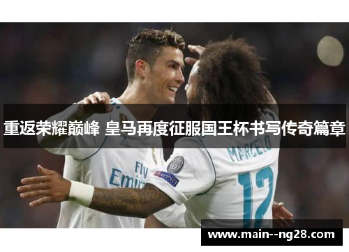 重返荣耀巅峰 皇马再度征服国王杯书写传奇篇章