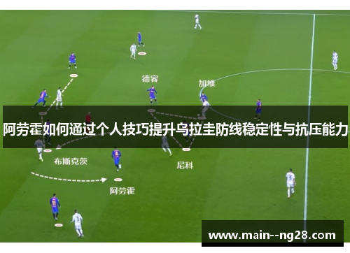 阿劳霍如何通过个人技巧提升乌拉圭防线稳定性与抗压能力