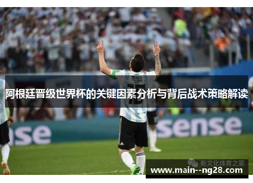 阿根廷晋级世界杯的关键因素分析与背后战术策略解读