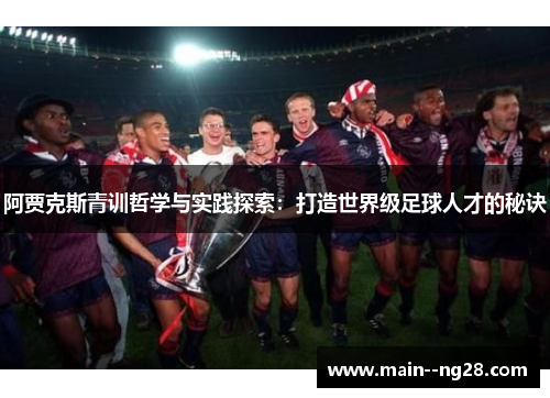 阿贾克斯青训哲学与实践探索：打造世界级足球人才的秘诀
