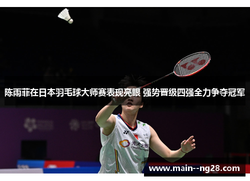 陈雨菲在日本羽毛球大师赛表现亮眼 强势晋级四强全力争夺冠军 陈雨菲在日本羽毛球大师赛表现亮眼 强势晋级四强全力争夺冠军