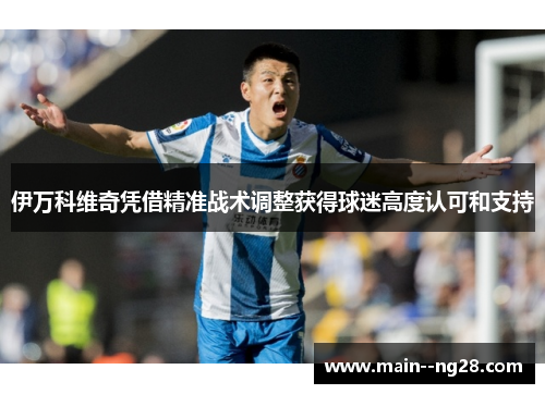 伊万科维奇凭借精准战术调整获得球迷高度认可和支持