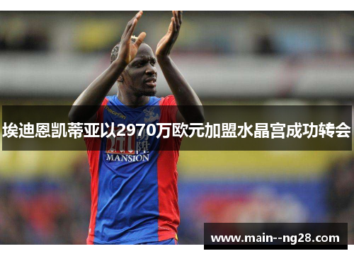 埃迪恩凯蒂亚以2970万欧元加盟水晶宫成功转会