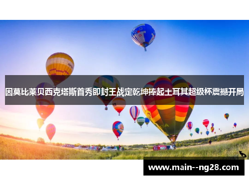 因莫比莱贝西克塔斯首秀即封王战定乾坤捧起土耳其超级杯震撼开局