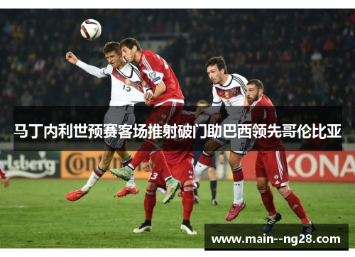 马丁内利世预赛客场推射破门助巴西领先哥伦比亚