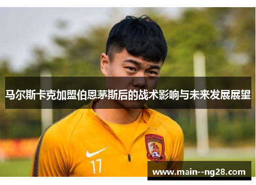 马尔斯卡克加盟伯恩茅斯后的战术影响与未来发展展望