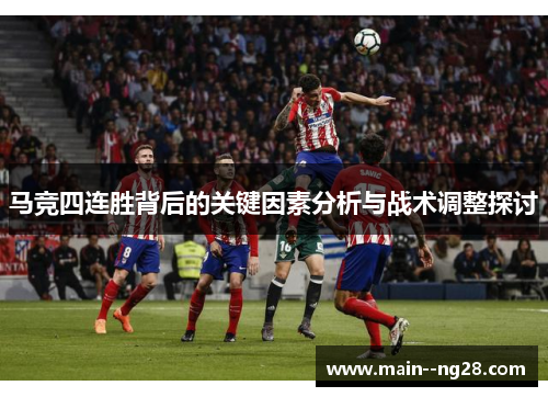 马竞四连胜背后的关键因素分析与战术调整探讨