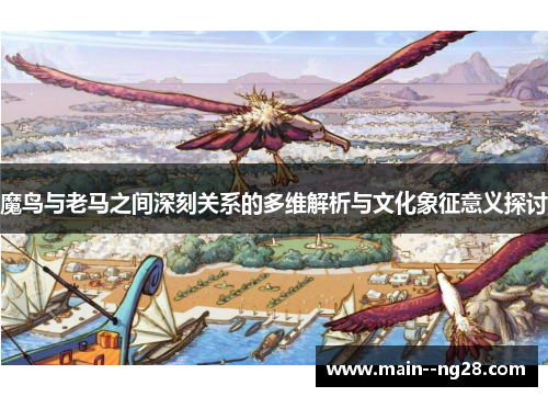 魔鸟与老马之间深刻关系的多维解析与文化象征意义探讨