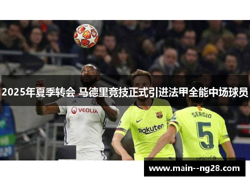 2025年夏季转会 马德里竞技正式引进法甲全能中场球员