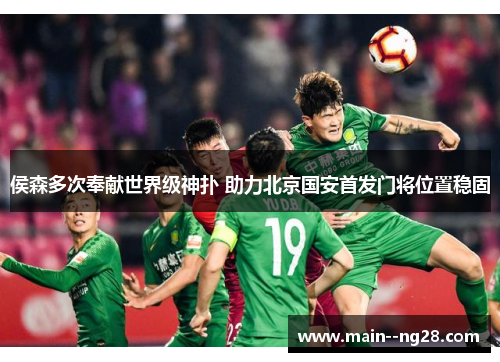 侯森多次奉献世界级神扑 助力北京国安首发门将位置稳固