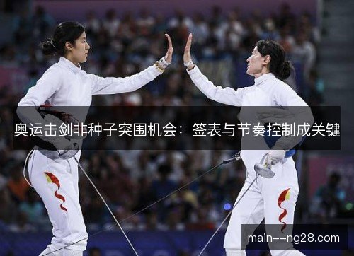 奥运击剑非种子突围机会：签表与节奏控制成关键